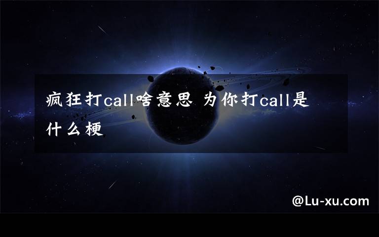 疯狂打call啥意思 为你打call是什么梗