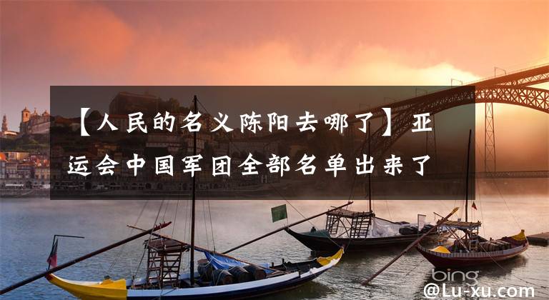 【人民的名义陈阳去哪了】亚运会中国军团全部名单出来了！九车中文任团长郎平领队女排。