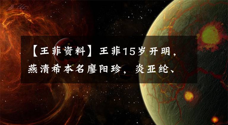 【王菲资料】王菲15岁开明，燕清希本名廖阳珍，炎亚纶、安怡轩、五百都是吴氏。文章配图