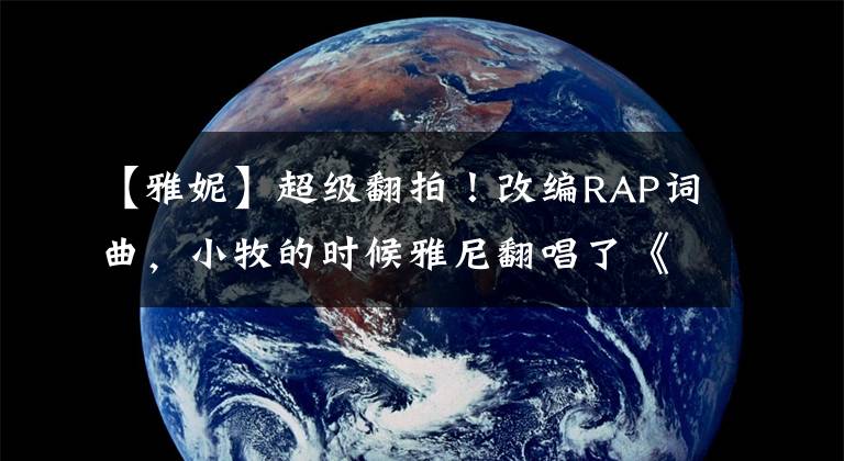 【雅妮】超级翻拍！改编RAP词曲，小牧的时候雅尼翻唱了《漂向北方》