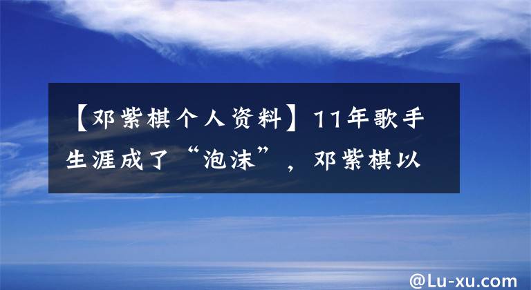 【邓紫棋个人资料】11年歌手生涯成了“泡沫”，邓紫棋以后不能再叫“邓紫棋”了吗？