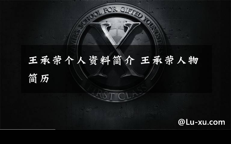 王承荣个人资料简介 王承荣人物简历文章配图