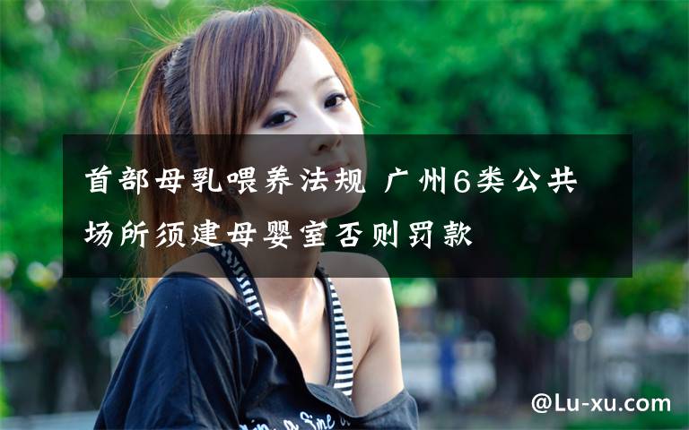 首部母乳喂养法规 广州6类公共场所须建母婴室否则罚款