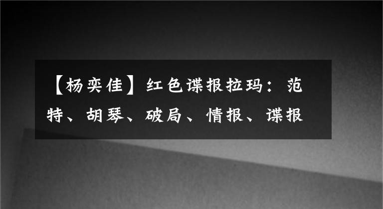 【杨奕佳】红色谍报拉玛：范特、胡琴、破局、情报、谍报各元素一网打尽