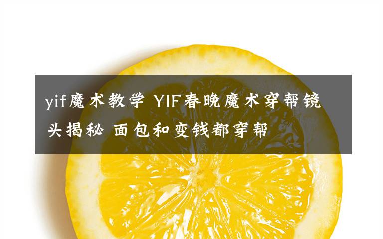 yif魔术教学 YIF春晚魔术穿帮镜头揭秘 面包和变钱都穿帮