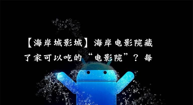 【海岸城影城】海岸电影院藏了家可以吃的“电影院”？每人70人吃饭，看完了话剧