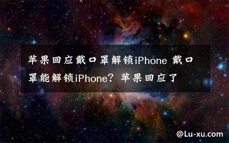 苹果回应戴口罩解锁iPhone 戴口罩能解锁iPhone？苹果回应了