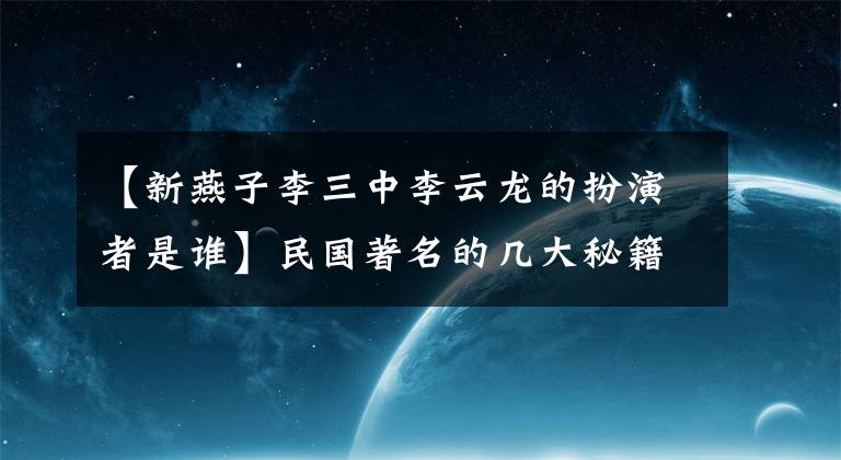 【新燕子李三中李云龙的扮演者是谁】民国著名的几大秘籍之一叫李云龙，怎么了？