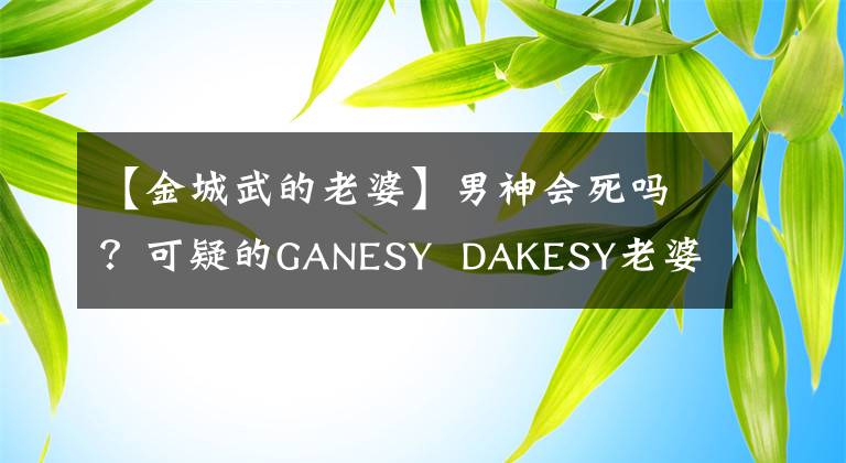 【金城武的老婆】男神会死吗？可疑的GANESY DAKESY老婆最近的照片曝光了！