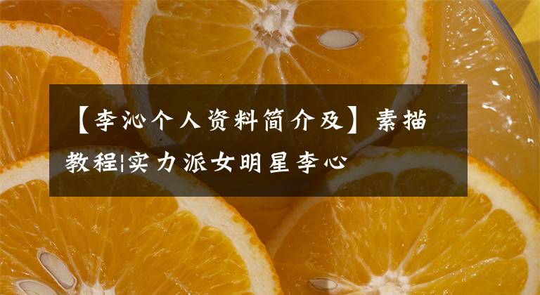 【李沁个人资料简介及】素描教程|实力派女明星李心文章配图