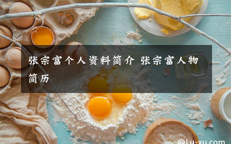 张宗富个人资料简介 张宗富人物简历