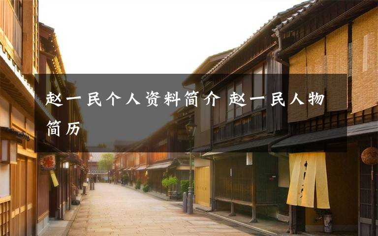赵一民个人资料简介 赵一民人物简历文章配图