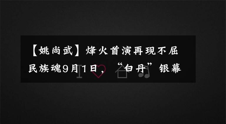 【姚尚武】烽火首演再现不屈民族魂9月1日，“白丹”银幕“开战”