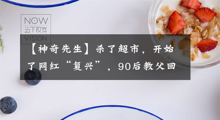 【神奇先生】杀了超市，开始了网红“复兴”，90后教父回来了，想纠正人们的偏见。