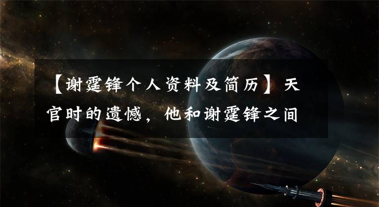 【谢霆锋个人资料及简历】天官时的遗憾，他和谢霆锋之间的友谊再也不能回到没有张柏芝的巅峰岁月了。