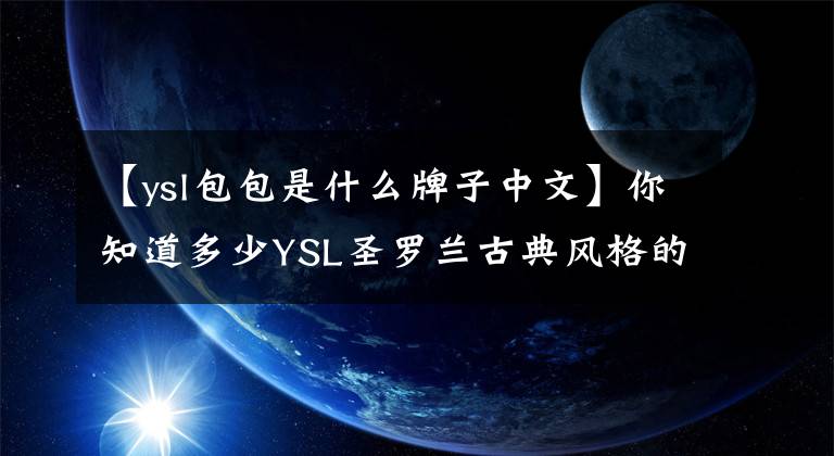 【ysl包包是什么牌子中文】你知道多少YSL圣罗兰古典风格的名字吗？