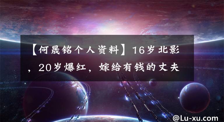 【何晟铭个人资料】16岁北影，20岁爆红，嫁给有钱的丈夫，31岁抱着两个孩子，她说她很幸福。