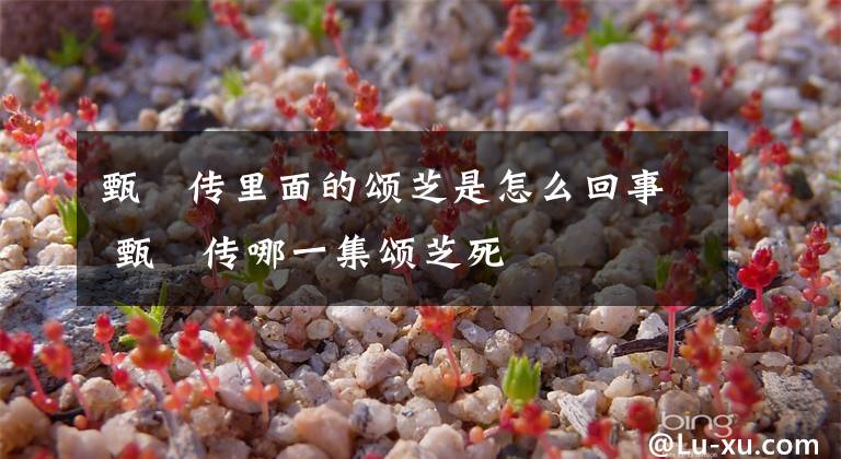 甄嬛传里面的颂芝是怎么回事 甄嬛传哪一集颂芝死文章配图