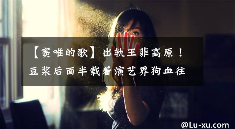 【窦唯的歌】出轨王菲高原！豆浆后面半载着演艺界狗血往事文章配图