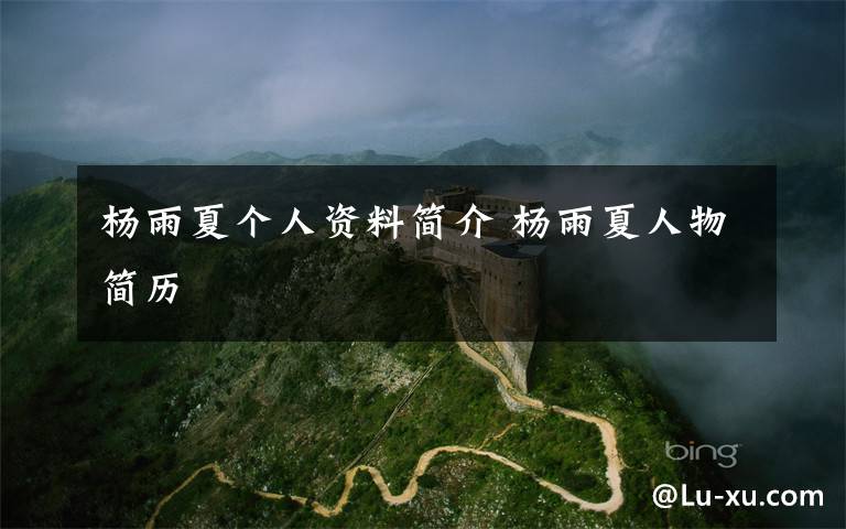 杨雨夏个人资料简介 杨雨夏人物简历文章配图
