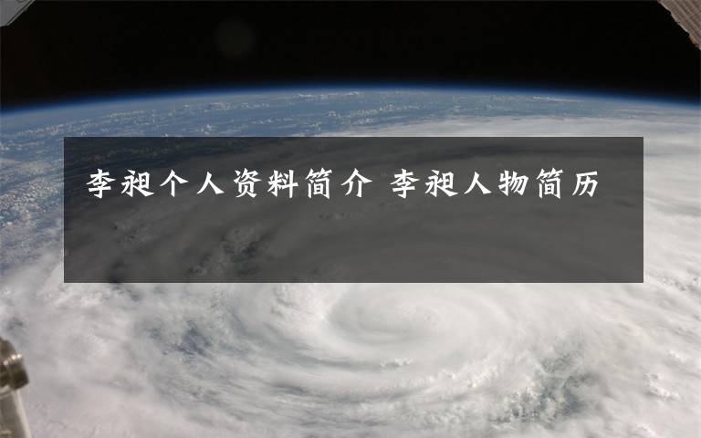 李昶个人资料简介 李昶人物简历文章配图