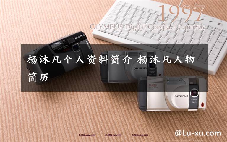 杨沐凡个人资料简介 杨沐凡人物简历文章配图