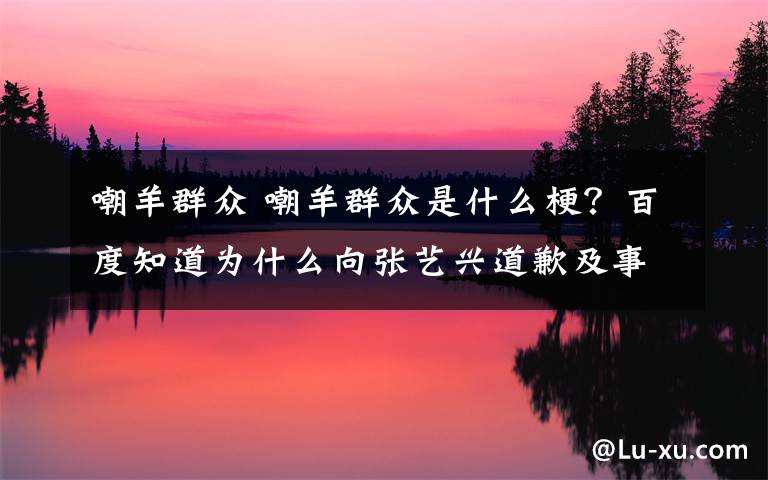 嘲羊群众 嘲羊群众是什么梗？百度知道为什么向张艺兴道歉及事件经过