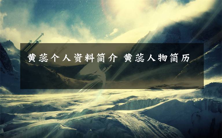 黄蕊个人资料简介 黄蕊人物简历文章配图