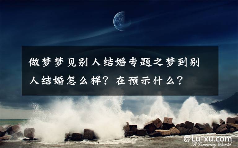 做梦梦见别人结婚专题之梦到别人结婚怎么样？在预示什么？