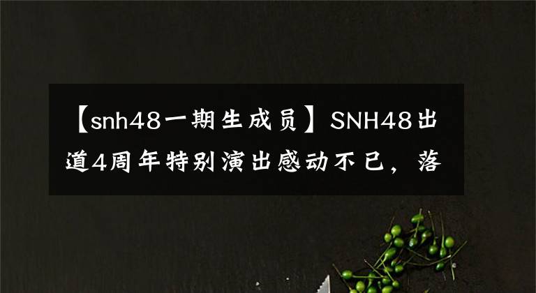 【snh48一期生成员】SNH48出道4周年特别演出感动不已，落下帷幕，带领第一届生主打，重温了激昂的青春。