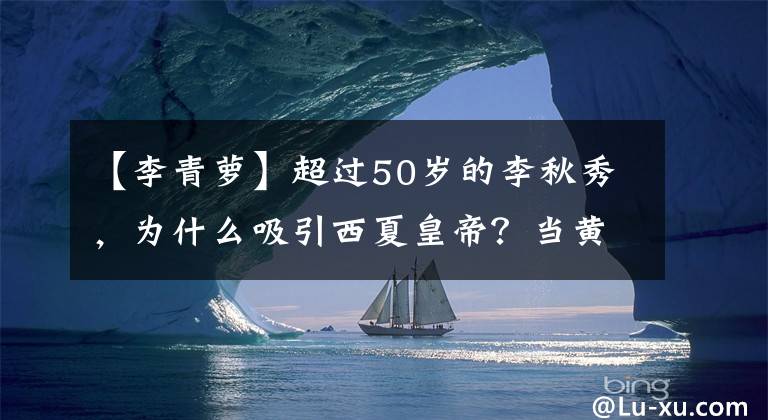 【李青萝】超过50岁的李秋秀，为什么吸引西夏皇帝？当黄妃生儿子了吗？