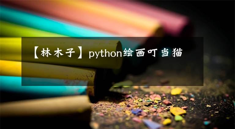 【林木子】python绘画叮当猫文章配图