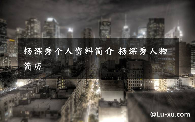 杨深秀个人资料简介 杨深秀人物简历文章配图