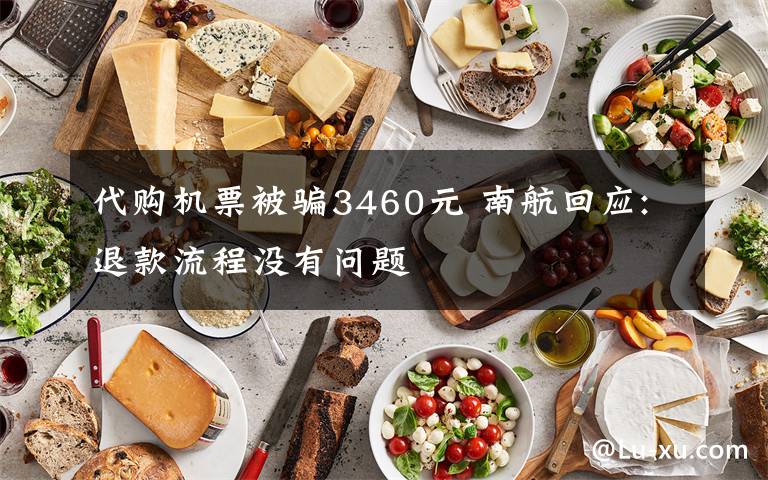 代购机票被骗3460元 南航回应:退款流程没有问题