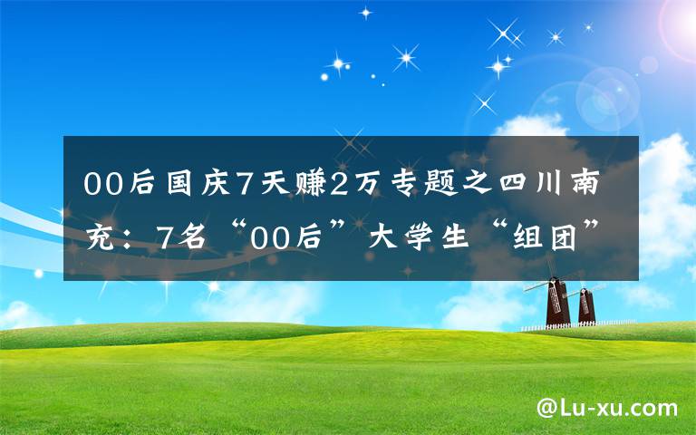 00后国庆7天赚2万专题之四川南充：7名“00后”大学生“组团”捐献造血干细胞血样