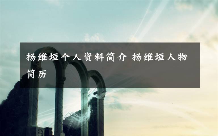 杨维垣个人资料简介 杨维垣人物简历文章配图