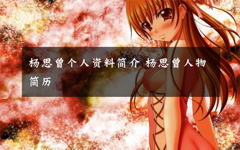 杨思曾个人资料简介 杨思曾人物简历文章配图