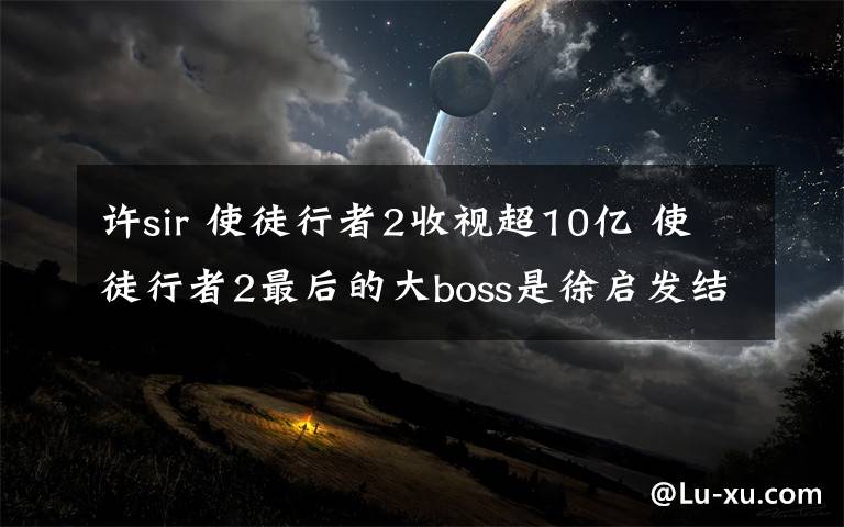 许sir 使徒行者2收视超10亿 使徒行者2最后的大boss是徐启发结局现惊喜彩蛋