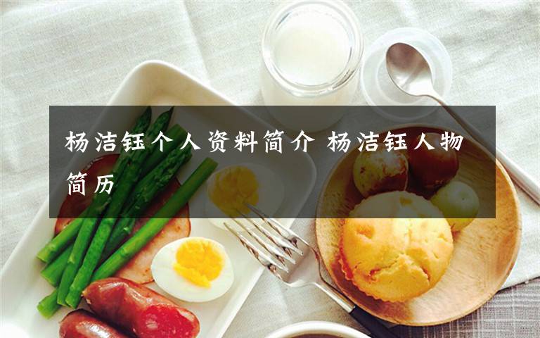 杨洁钰个人资料简介 杨洁钰人物简历文章配图