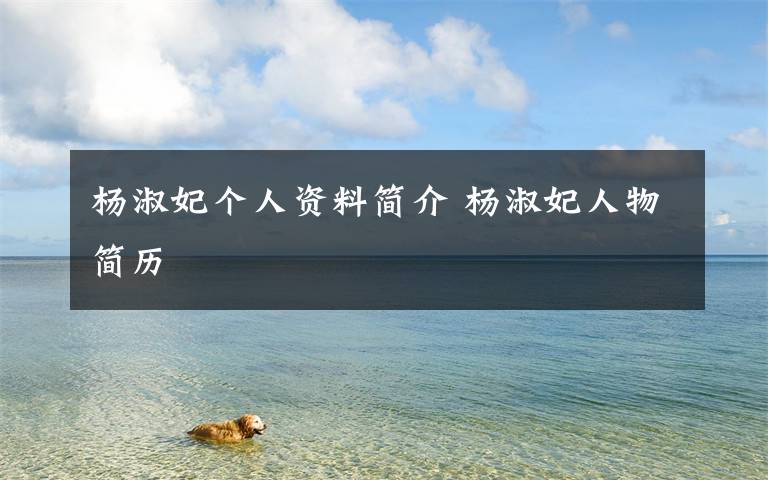 杨淑妃个人资料简介 杨淑妃人物简历文章配图