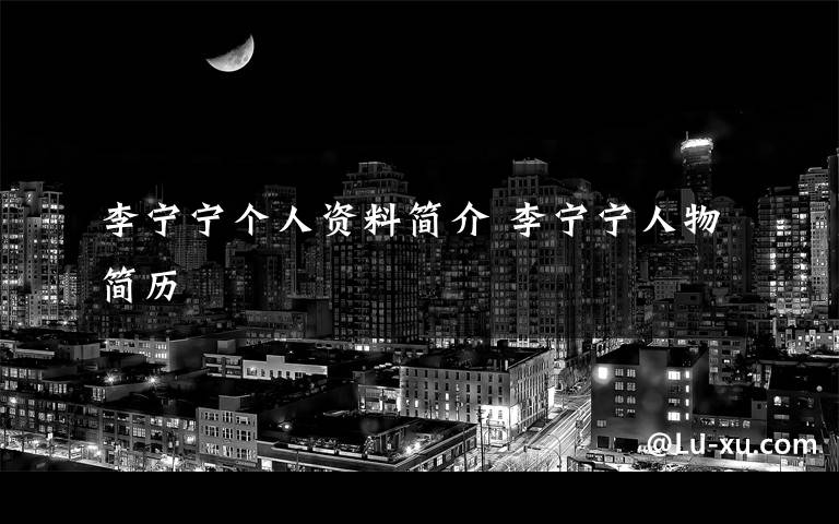 李宁宁个人资料简介 李宁宁人物简历文章配图