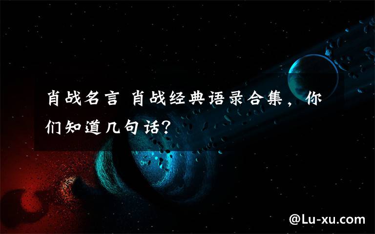 肖战名言 肖战经典语录合集，你们知道几句话？文章配图