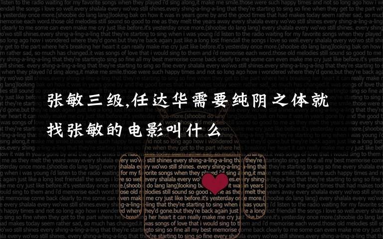 张敏三级,任达华需要纯阴之体就找张敏的电影叫什么