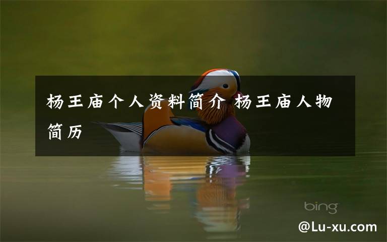 杨王庙个人资料简介 杨王庙人物简历文章配图