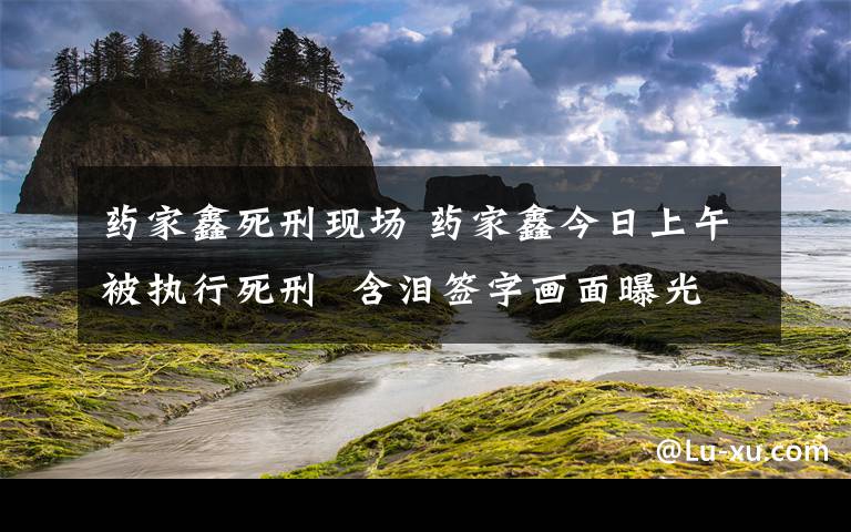 药家鑫死刑现场 药家鑫今日上午被执行死刑  含泪签字画面曝光文章配图