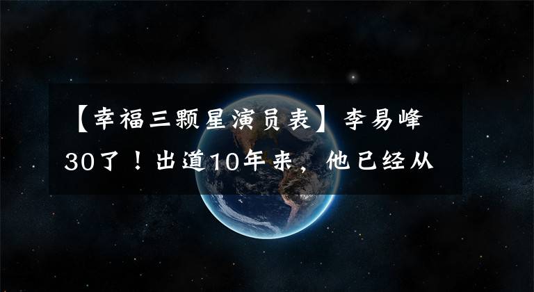 【幸福三颗星演员表】李易峰30了！出道10年来，他已经从“国民校草”成长为“国民支柱”