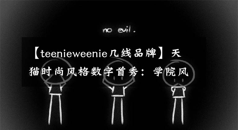 【teenieweenie几线品牌】天猫时尚风格数字首秀：学院风格品牌TEENIEWEENIE同比增加了一倍。