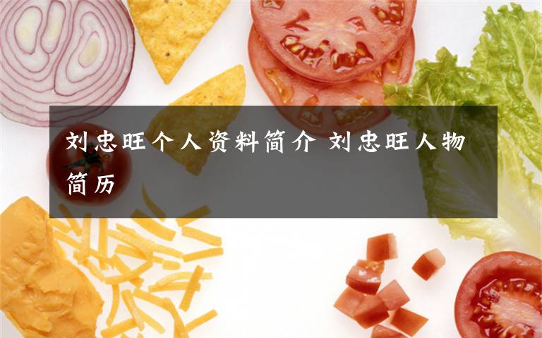 刘忠旺个人资料简介 刘忠旺人物简历