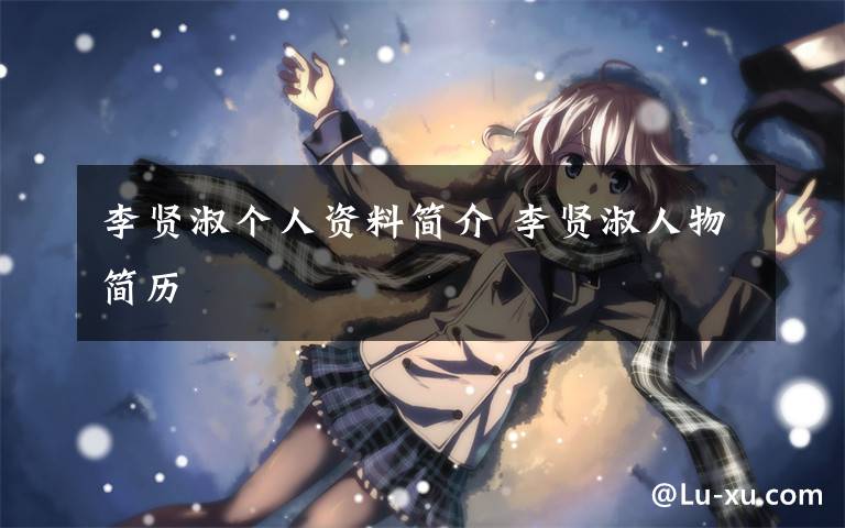 李贤淑个人资料简介 李贤淑人物简历文章配图