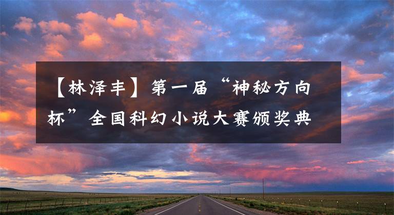 【林泽丰】第一届“神秘方向杯”全国科幻小说大赛颁奖典礼在北京隆重举行